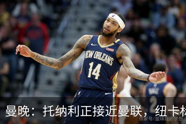 曼晚：托纳利正接近曼联，纽卡标价8700万英镑 红魔未明确拒绝
